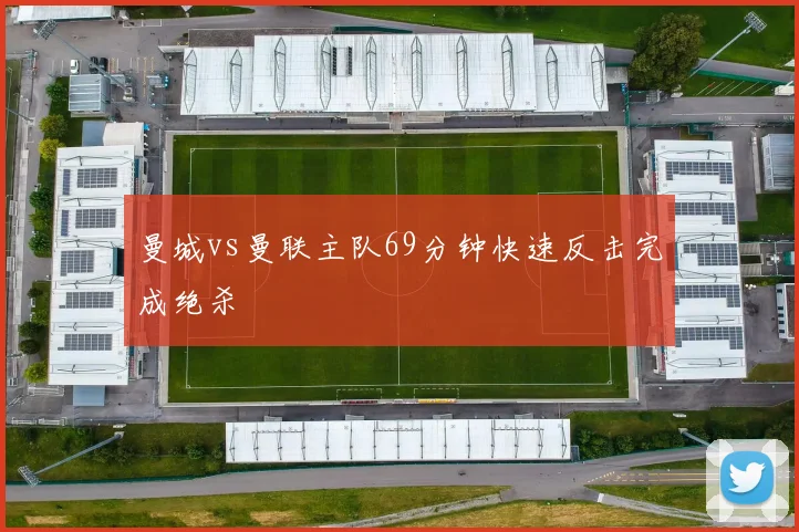 曼城vs曼联主队69分钟快速反击完成绝杀