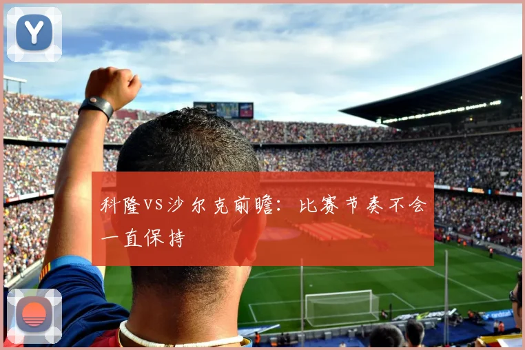 科隆vs沙尔克前瞻：比赛节奏不会一直保持