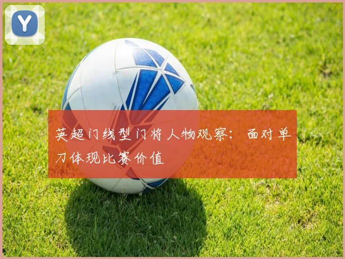 英超门线型门将人物观察：面对单刀体现比赛价值