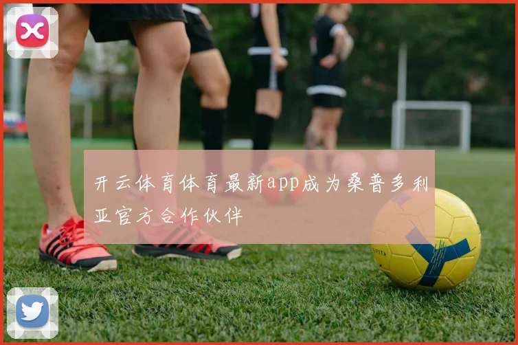 开云体育体育最新app成为桑普多利亚官方合作伙伴